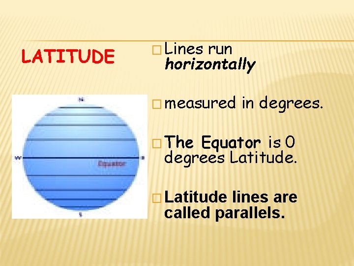 LATITUDE � Lines run horizontally � measured in degrees. � The Equator is 0