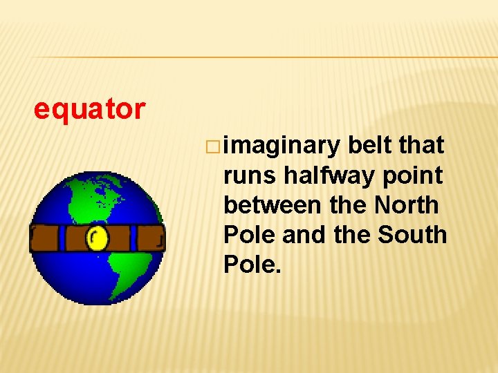 equator � imaginary belt that runs halfway point between the North Pole and the