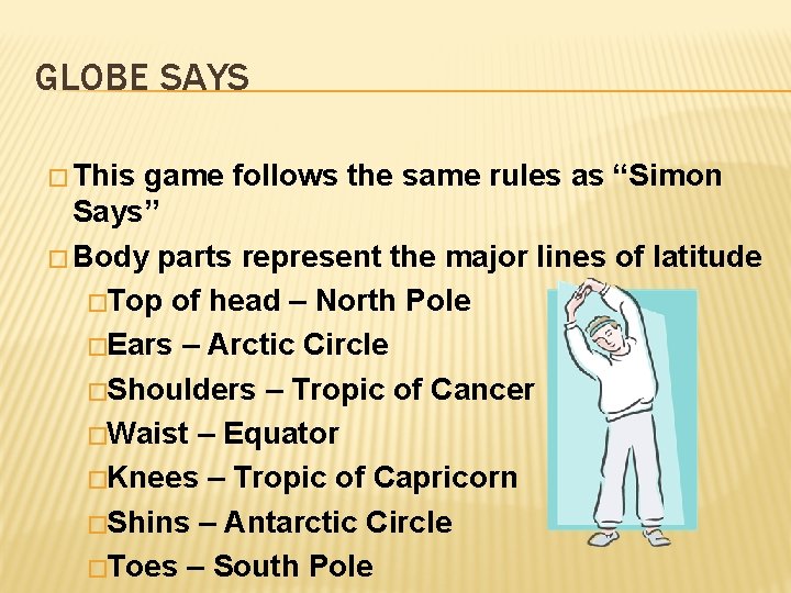 GLOBE SAYS � This game follows the same rules as “Simon Says” � Body