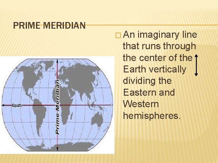 PRIME MERIDIAN � An imaginary line that runs through the center of the Earth