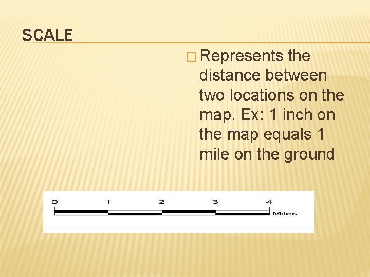 SCALE � Represents the distance between two locations on the map. Ex: 1 inch