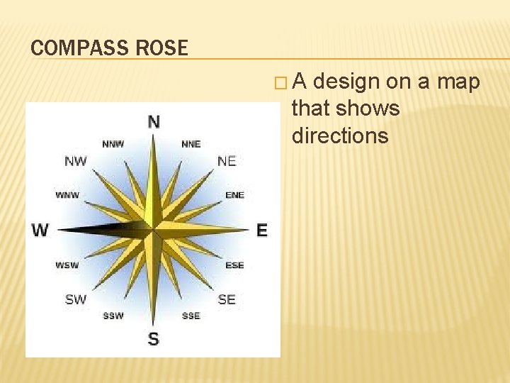 COMPASS ROSE �A design on a map that shows directions 