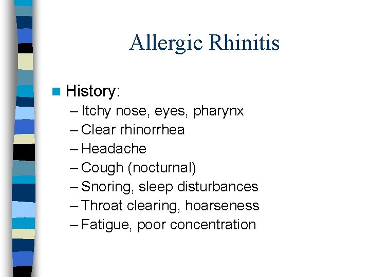 Allergic Rhinitis n History: – Itchy nose, eyes, pharynx – Clear rhinorrhea – Headache