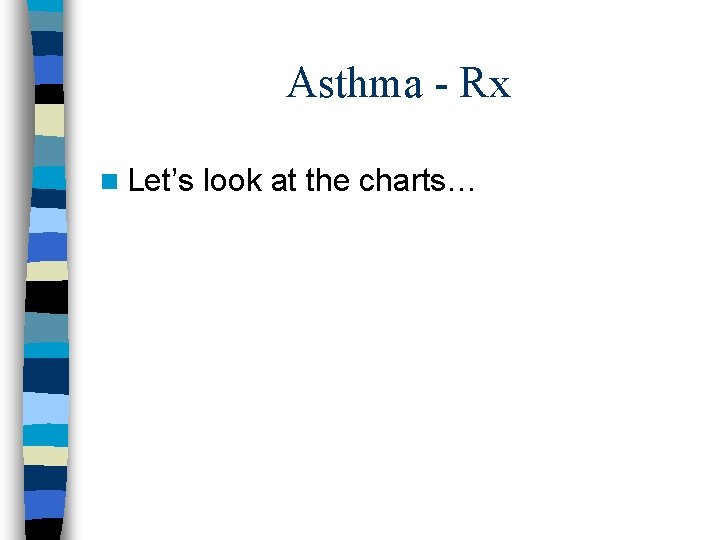Asthma - Rx n Let’s look at the charts… 