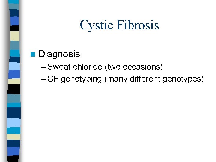 Cystic Fibrosis n Diagnosis – Sweat chloride (two occasions) – CF genotyping (many different