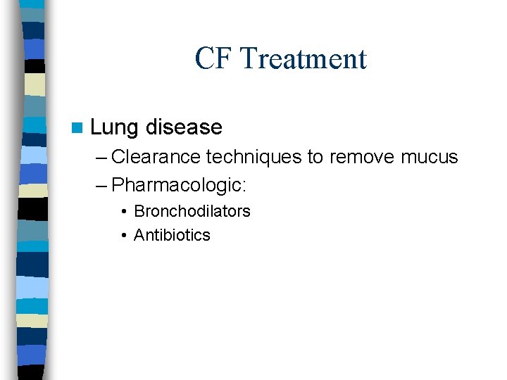 CF Treatment n Lung disease – Clearance techniques to remove mucus – Pharmacologic: •