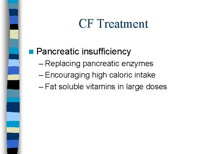 CF Treatment n Pancreatic insufficiency – Replacing pancreatic enzymes – Encouraging high caloric intake