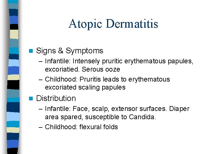 Atopic Dermatitis n Signs & Symptoms – Infantile: Intensely pruritic erythematous papules, excoriatied. Serous