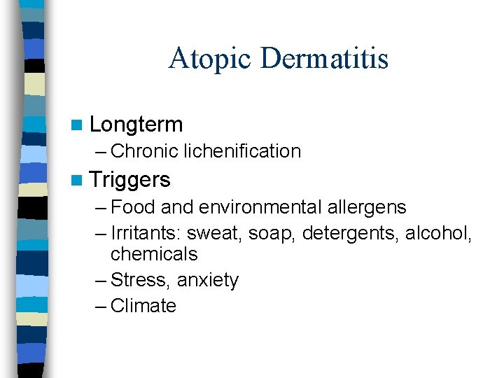 Atopic Dermatitis n Longterm – Chronic lichenification n Triggers – Food and environmental allergens