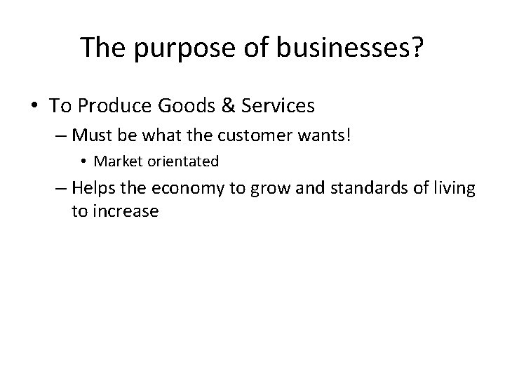 The purpose of businesses? • To Produce Goods & Services – Must be what