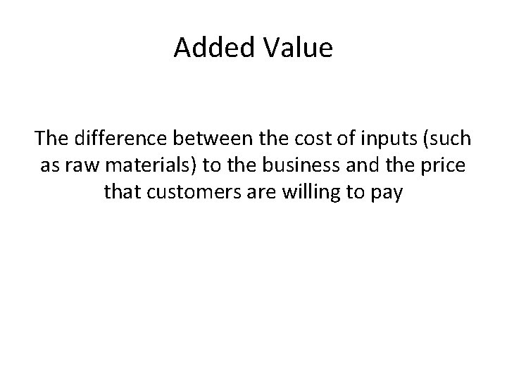 Added Value The difference between the cost of inputs (such as raw materials) to