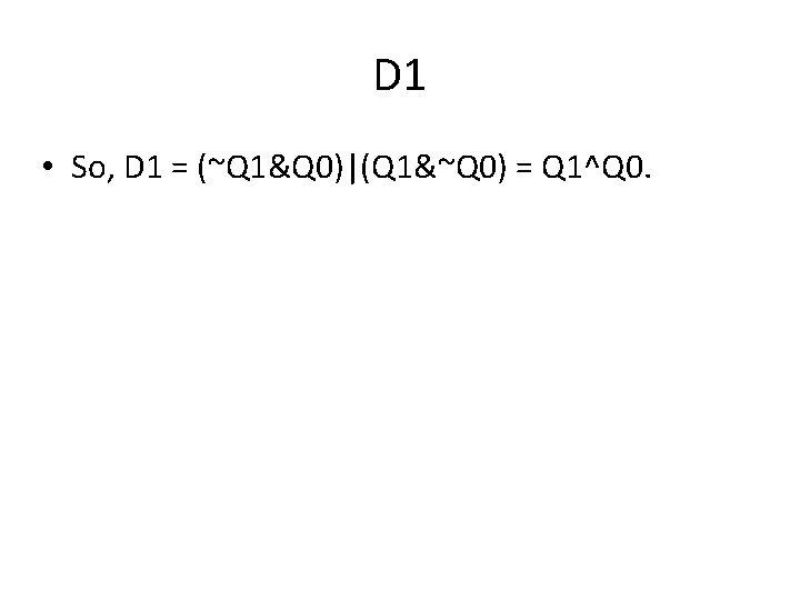 D 1 • So, D 1 = (~Q 1&Q 0)|(Q 1&~Q 0) = Q