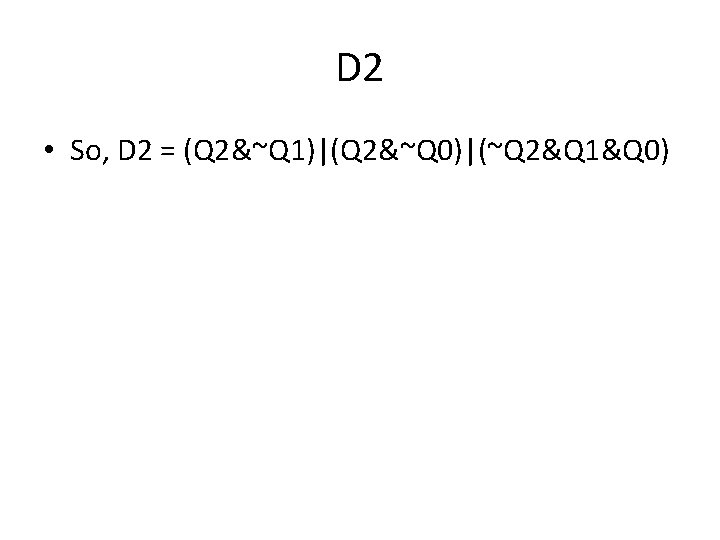 D 2 • So, D 2 = (Q 2&~Q 1)|(Q 2&~Q 0)|(~Q 2&Q 1&Q