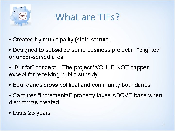 What are TIFs? • Created by municipality (state statute) • Designed to subsidize some