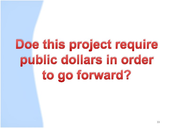 Doe this project require public dollars in order to go forward? 33 
