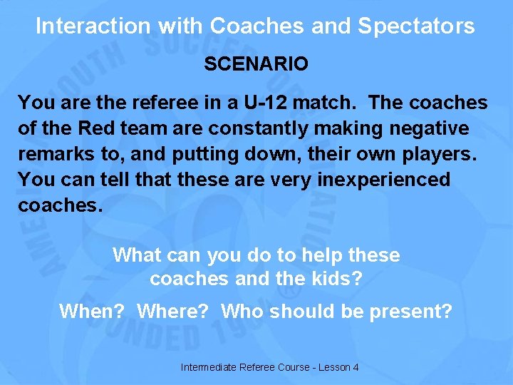 Interaction with Coaches and Spectators SCENARIO You are the referee in a U-12 match.