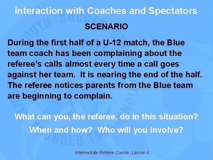 Interaction with Coaches and Spectators SCENARIO During the first half of a U-12 match,
