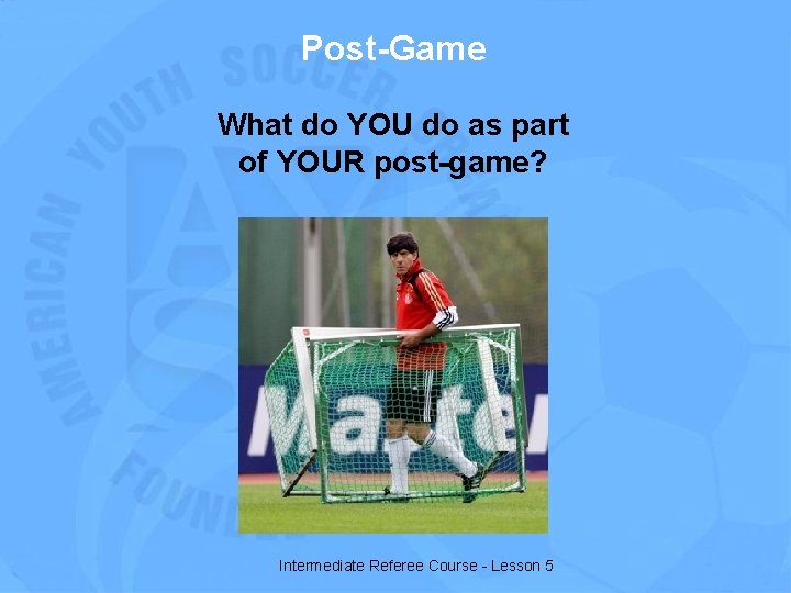 Post-Game What do YOU do as part of YOUR post-game? Intermediate Referee Course -