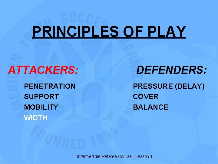 PRINCIPLES OF PLAY ATTACKERS: PENETRATION SUPPORT MOBILITY WIDTH DEFENDERS: PRESSURE (DELAY) COVER BALANCE Intermediate
