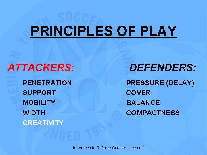 PRINCIPLES OF PLAY ATTACKERS: PENETRATION SUPPORT MOBILITY WIDTH CREATIVITY DEFENDERS: PRESSURE (DELAY) COVER BALANCE