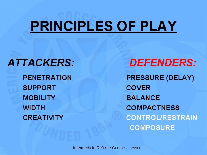 PRINCIPLES OF PLAY ATTACKERS: PENETRATION SUPPORT MOBILITY WIDTH CREATIVITY DEFENDERS: PRESSURE (DELAY) COVER BALANCE