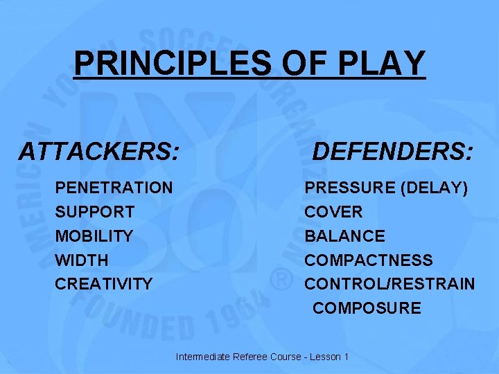 PRINCIPLES OF PLAY ATTACKERS: PENETRATION SUPPORT MOBILITY WIDTH CREATIVITY DEFENDERS: PRESSURE (DELAY) COVER BALANCE
