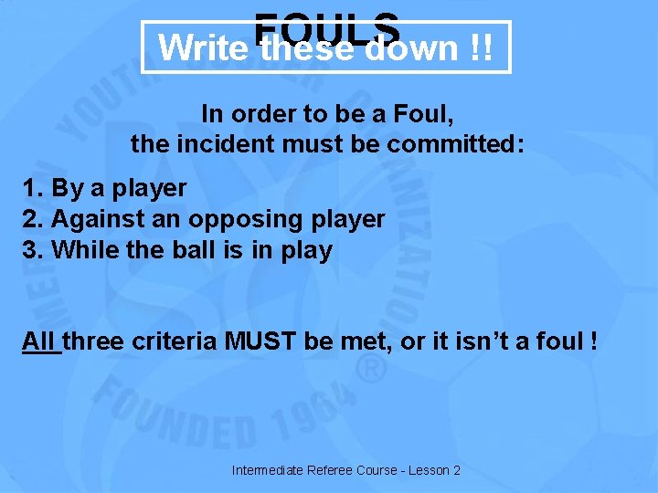 FOULS Write these down !! In order to be a Foul, the incident must