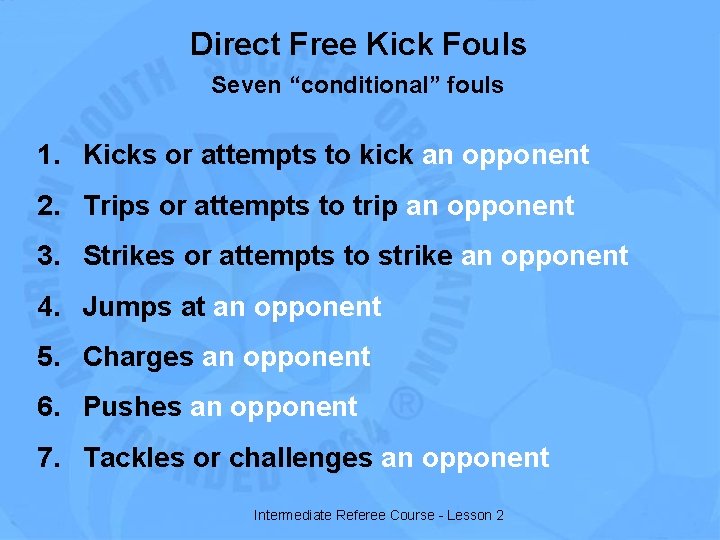 Direct Free Kick Fouls Seven “conditional” fouls 1. Kicks or attempts to kick an