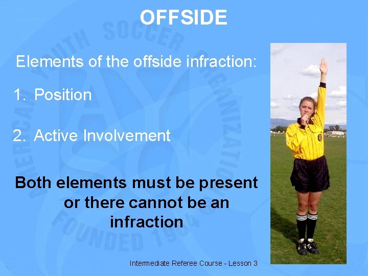 OFFSIDE Elements of the offside infraction: 1. Position 2. Active Involvement Both elements must