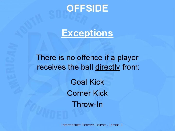 OFFSIDE Exceptions There is no offence if a player receives the ball directly from: