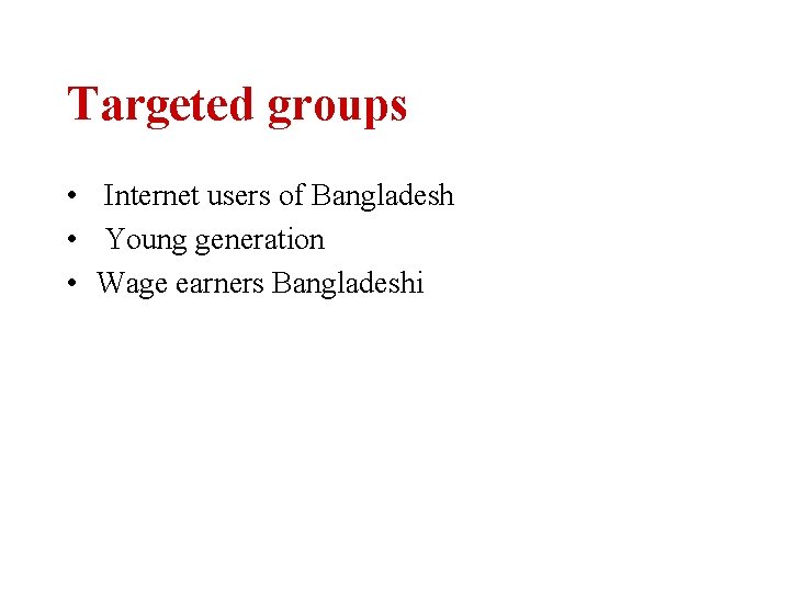 Targeted groups • Internet users of Bangladesh • Young generation • Wage earners Bangladeshi