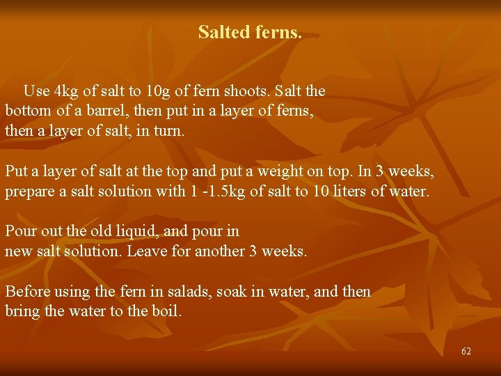 Salted ferns. Use 4 kg of salt to 10 g of fern shoots. Salt