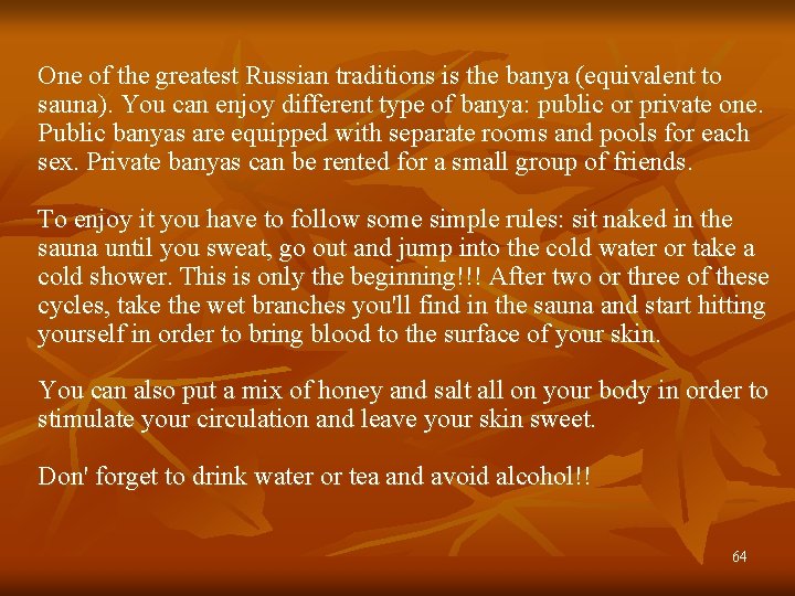 One of the greatest Russian traditions is the banya (equivalent to sauna). You can