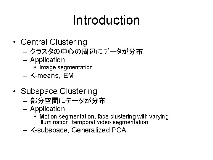 Introduction • Central Clustering – クラスタの中心の周辺にデータが分布 – Application • Image segmentation, – K-means，EM •