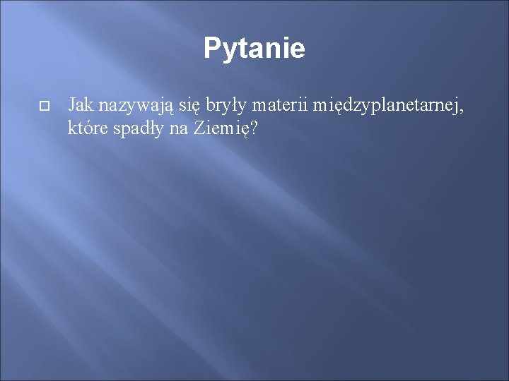 Pytanie Jak nazywają się bryły materii międzyplanetarnej, które spadły na Ziemię? 