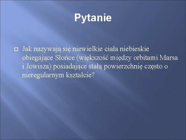 Pytanie Jak nazywają się niewielkie ciała niebieskie obiegające Słońce (większość między orbitami Marsa i