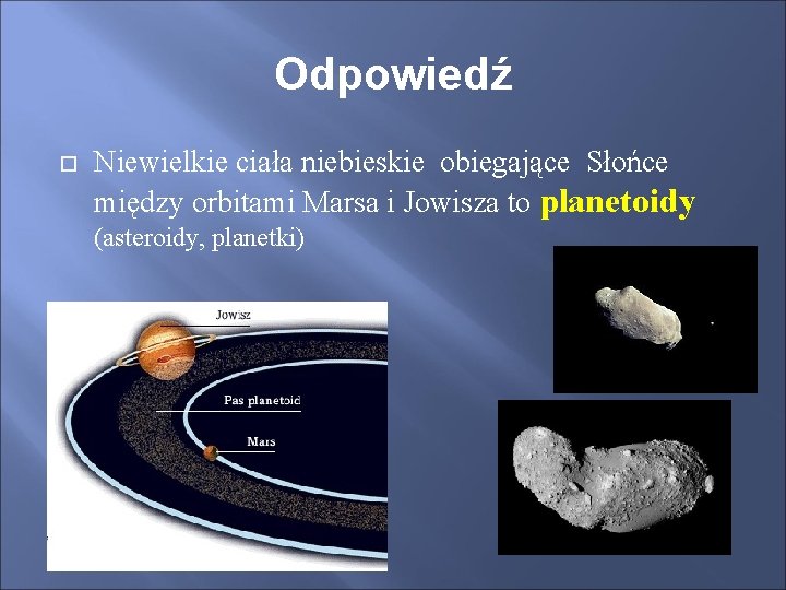 Odpowiedź Niewielkie ciała niebieskie obiegające Słońce między orbitami Marsa i Jowisza to planetoidy (asteroidy,