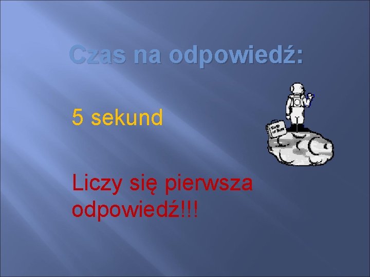 Czas na odpowiedź: 5 sekund Liczy się pierwsza odpowiedź!!! 