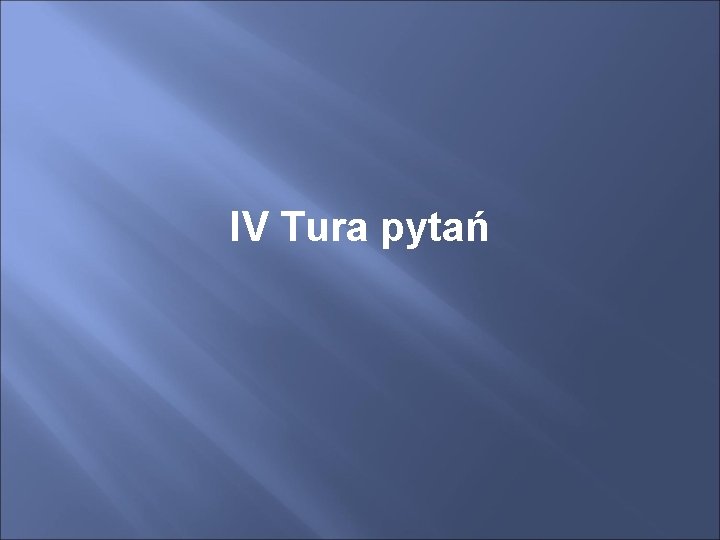 IV Tura pytań 