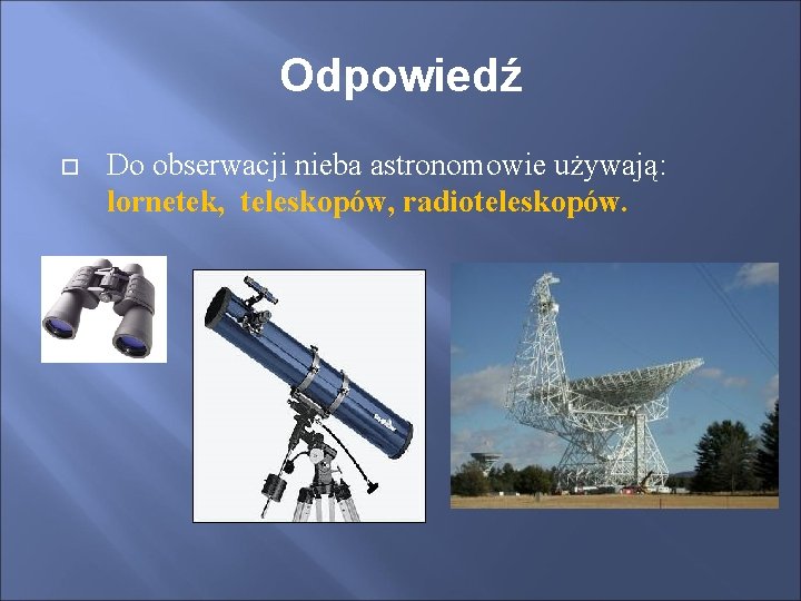 Odpowiedź Do obserwacji nieba astronomowie używają: lornetek, teleskopów, radioteleskopów. 