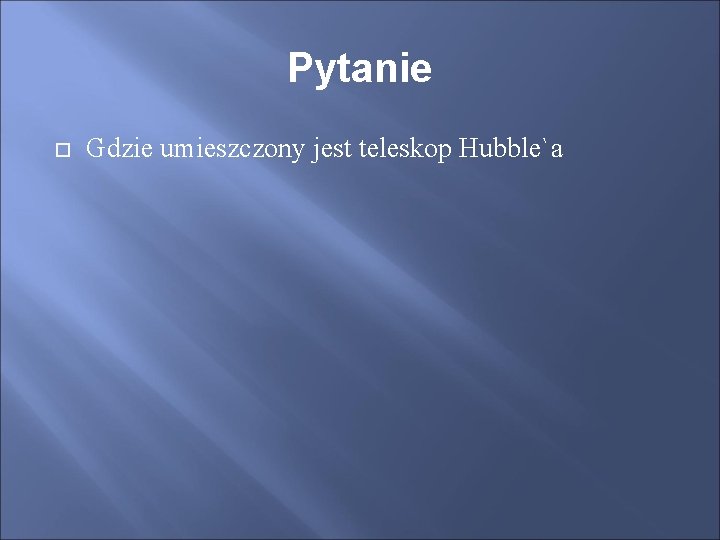 Pytanie Gdzie umieszczony jest teleskop Hubble`a 