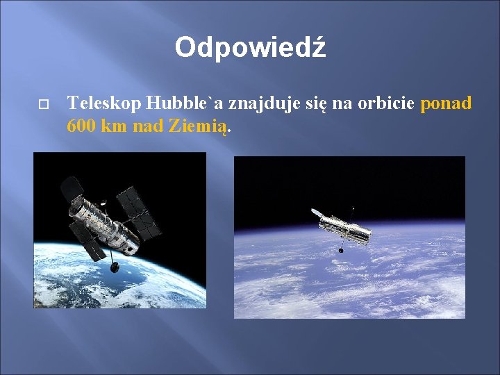 Odpowiedź Teleskop Hubble`a znajduje się na orbicie ponad 600 km nad Ziemią. 