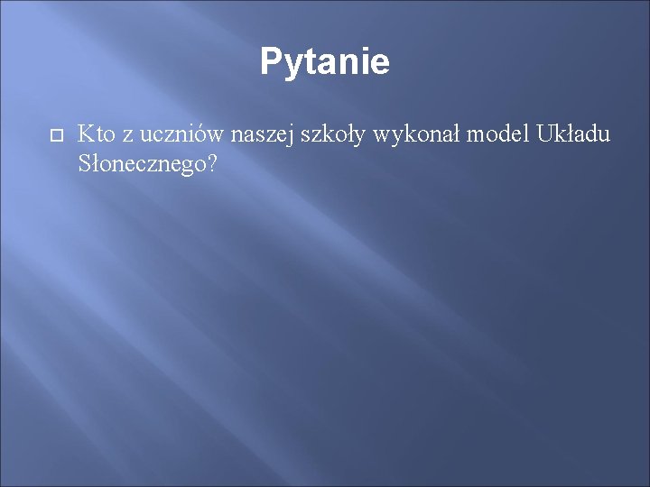 Pytanie Kto z uczniów naszej szkoły wykonał model Układu Słonecznego? 