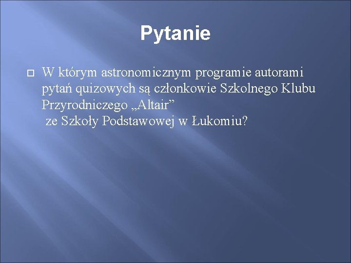 Pytanie W którym astronomicznym programie autorami pytań quizowych są członkowie Szkolnego Klubu Przyrodniczego „Altair”