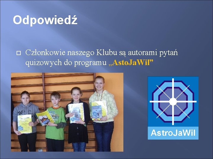 Odpowiedź Członkowie naszego Klubu są autorami pytań quizowych do programu „Asto. Ja. Wil” 