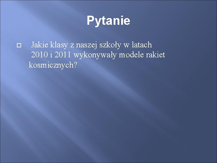 Pytanie Jakie klasy z naszej szkoły w latach 2010 i 2011 wykonywały modele rakiet