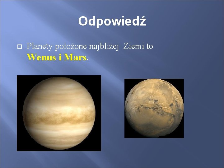 Odpowiedź Planety położone najbliżej Ziemi to Wenus i Mars. 