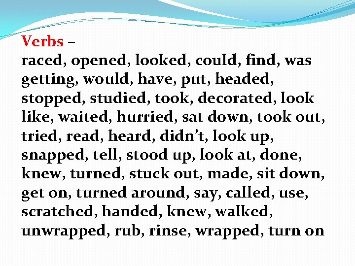 Verbs – raced, opened, looked, could, find, was getting, would, have, put, headed, stopped,