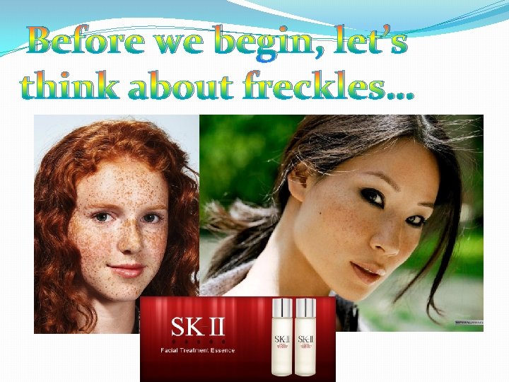 Before we begin, let’s think about freckles… 