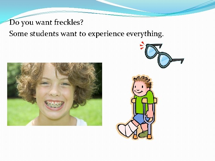 Do you want freckles? Some students want to experience everything. 